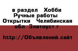  в раздел : Хобби. Ручные работы » Открытки . Челябинская обл.,Златоуст г.